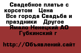 Свадебное платье с корсетом › Цена ­ 5 000 - Все города Свадьба и праздники » Другое   . Ямало-Ненецкий АО,Губкинский г.